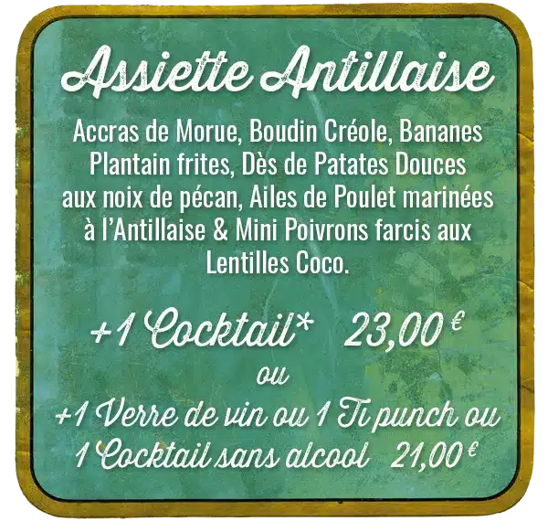 L'Assiette Antillaise de La Rhumerie Accras de Morue, Boudin Créole, Bananes Plantain frites, Dès de Patates Douces aux noix de pécan, Ailes de Poulet marinées à l’Antillaise & Mini Poivrons farcis aux Lentilles Coco. +1 Cocktail* 23,00 € ou +1 Verre de vin ou 1 Ti punch ou 1 Cocktail sans alcool 21,00 €